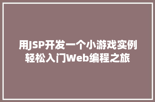 用JSP开发一个小游戏实例轻松入门Web编程之旅 第1张 用JSP开发一个小游戏实例轻松入门Web编程之旅 第1张