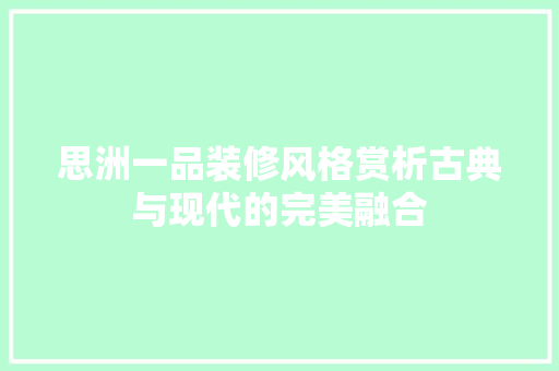 思洲一品装修风格赏析古典与现代的完美融合