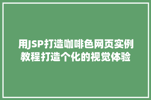 用JSP打造咖啡色网页实例教程打造个化的视觉体验 第1张 用JSP打造咖啡色网页实例教程打造个化的视觉体验 第1张