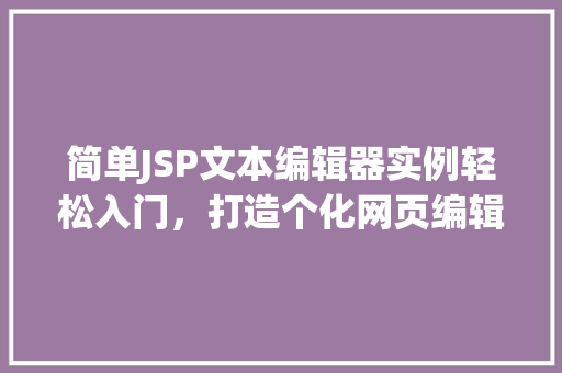 简单JSP文本编辑器实例轻松入门,打造个化网页编辑工具 第1张 简单JSP文本编辑器实例轻松入门,打造个化网页编辑工具 第1张