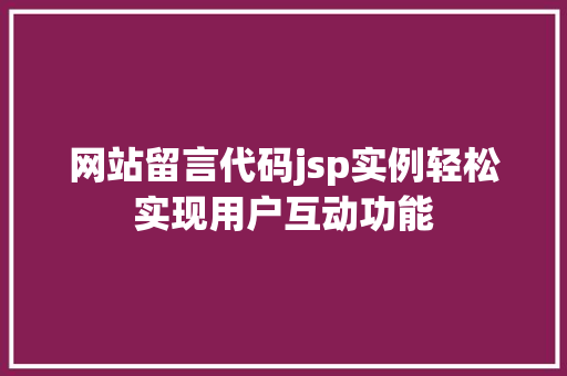 网站留言代码jsp实例轻松实现用户互动功能 第1张 网站留言代码jsp实例轻松实现用户互动功能 第1张
