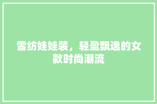 雪纺娃娃装，轻盈飘逸的女款时尚潮流