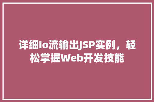 详细Io流输出JSP实例,轻松掌握Web开发技能 第1张 详细Io流输出JSP实例,轻松掌握Web开发技能 第1张