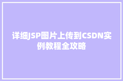 详细JSP图片上传到CSDN实例教程全攻略 第1张 详细JSP图片上传到CSDN实例教程全攻略 第1张