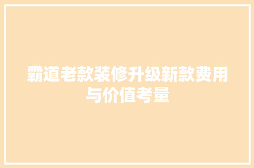 霸道老款装修升级新款费用与价值考量  第1张