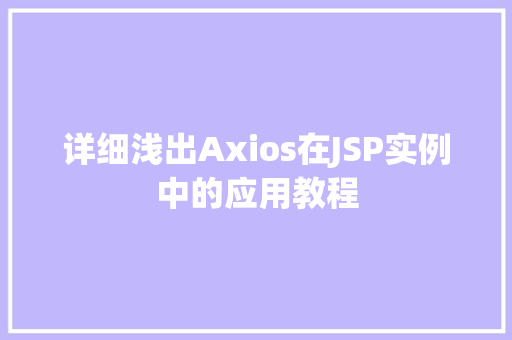详细浅出Axios在JSP实例中的应用教程 第1张 详细浅出Axios在JSP实例中的应用教程 第1张