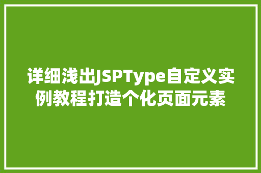 详细浅出JSPType自定义实例教程打造个化页面元素 第1张 详细浅出JSPType自定义实例教程打造个化页面元素 第1张