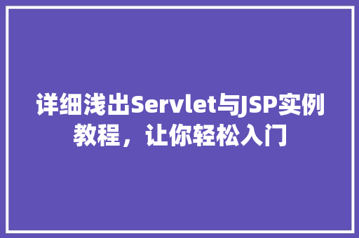 详细浅出Servlet与JSP实例教程,让你轻松入门