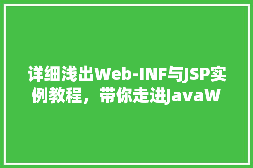 详细浅出Web-INF与JSP实例教程,带你走进JavaWeb开发的奇妙世界 第1张 详细浅出Web-INF与JSP实例教程,带你走进JavaWeb开发的奇妙世界 第1张