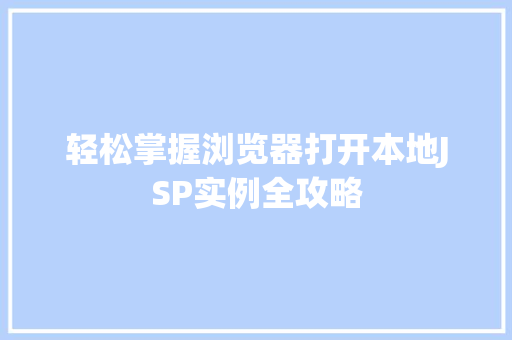轻松掌握浏览器打开本地JSP实例全攻略 第1张 轻松掌握浏览器打开本地JSP实例全攻略 第1张