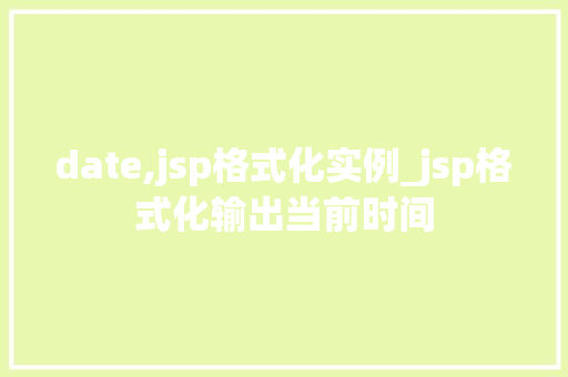 date,jsp格式化实例_jsp格式化输出当前时间 第1张 date,jsp格式化实例_jsp格式化输出当前时间 第1张