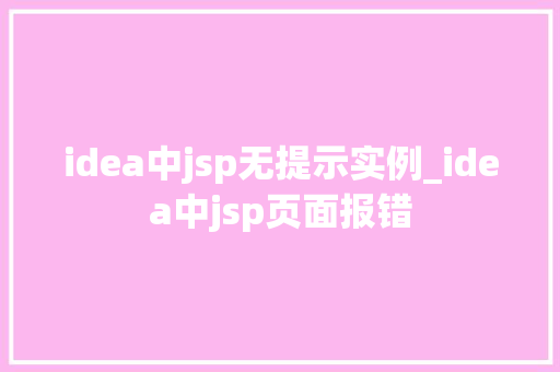 idea中jsp无提示实例_idea中jsp页面报错 第1张 idea中jsp无提示实例_idea中jsp页面报错 第1张
