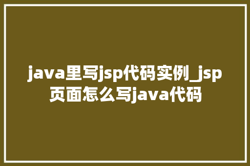 java里写jsp代码实例_jsp页面怎么写java代码