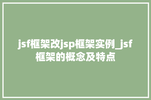 jsf框架改jsp框架实例_jsf框架的概念及特点 第1张 jsf框架改jsp框架实例_jsf框架的概念及特点 第1张