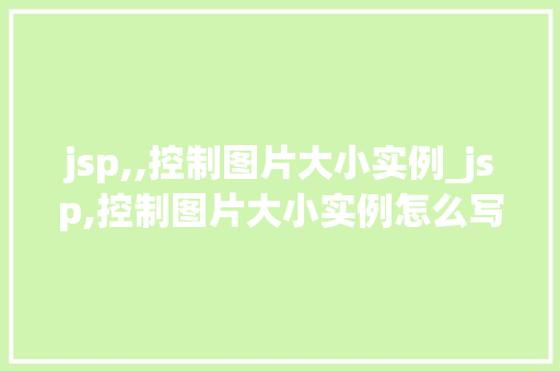 jsp,,控制图片大小实例_jsp,控制图片大小实例怎么写 第1张 jsp,,控制图片大小实例_jsp,控制图片大小实例怎么写 第1张