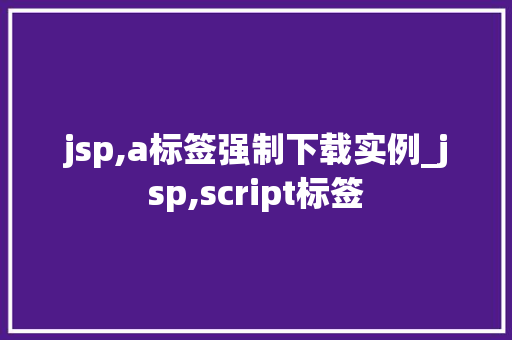 jsp,a标签强制下载实例_jsp,script标签 第1张 jsp,a标签强制下载实例_jsp,script标签 第1张