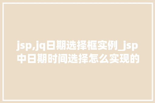 jsp,jq日期选择框实例_jsp中日期时间选择怎么实现的