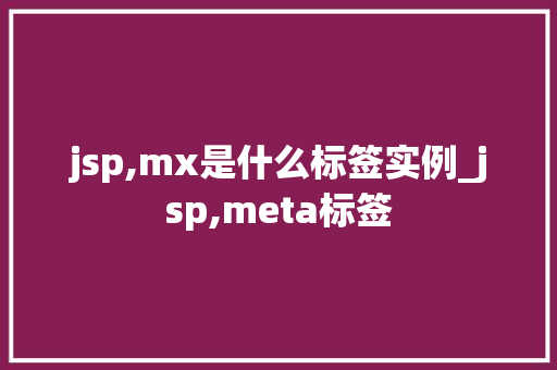 jsp,mx是什么标签实例_jsp,meta标签 第1张 jsp,mx是什么标签实例_jsp,meta标签 第1张
