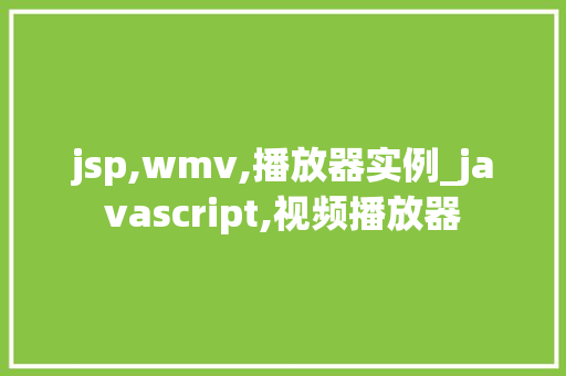 jsp,wmv,播放器实例_javascript,视频播放器 第1张 jsp,wmv,播放器实例_javascript,视频播放器 第1张