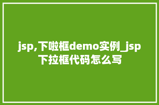 jsp,下啦框demo实例_jsp下拉框代码怎么写 第1张 jsp,下啦框demo实例_jsp下拉框代码怎么写 第1张