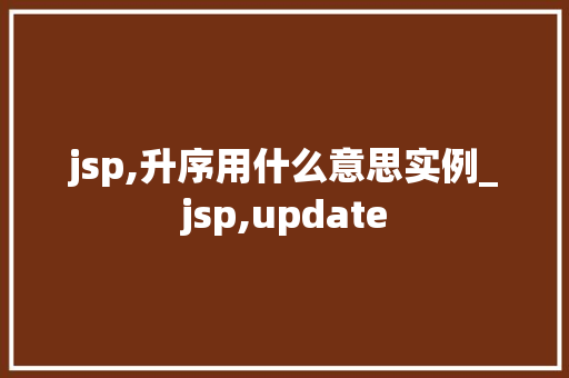 jsp,升序用什么意思实例_jsp,update
