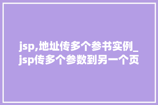 jsp,地址传多个参书实例_jsp传多个参数到另一个页面 第1张 jsp,地址传多个参书实例_jsp传多个参数到另一个页面 第1张