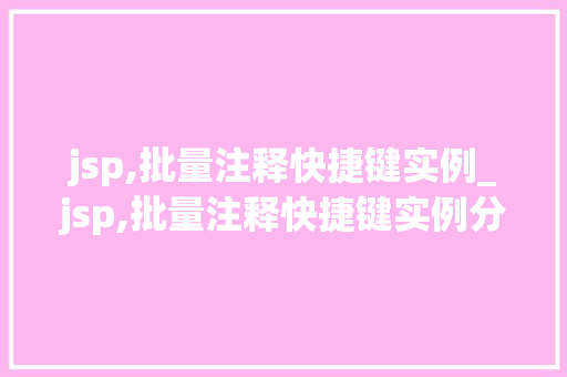 jsp,批量注释快捷键实例_jsp,批量注释快捷键实例分析