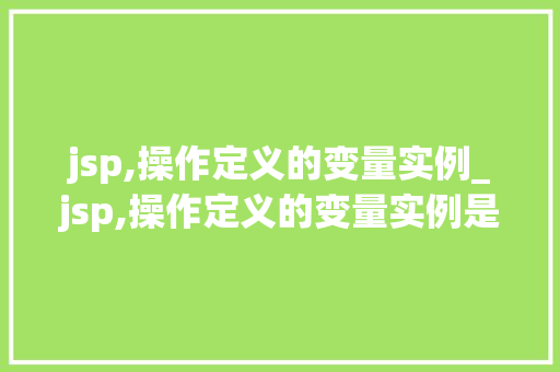 jsp,操作定义的变量实例_jsp,操作定义的变量实例是什么