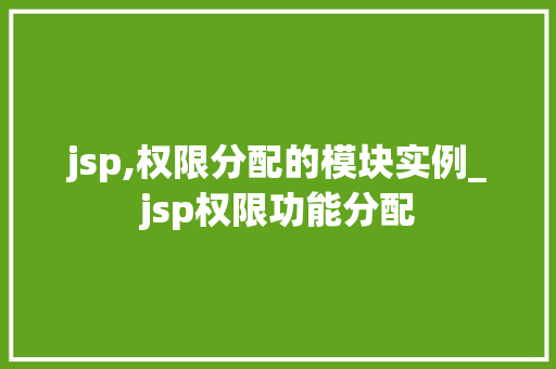 jsp,权限分配的模块实例_jsp权限功能分配