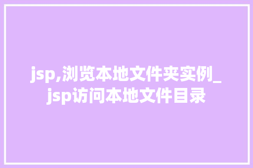 jsp,浏览本地文件夹实例_jsp访问本地文件目录