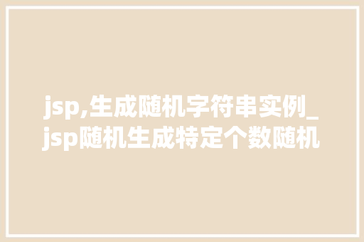 jsp,生成随机字符串实例_jsp随机生成特定个数随机数