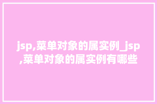 jsp,菜单对象的属实例_jsp,菜单对象的属实例有哪些 第1张 jsp,菜单对象的属实例_jsp,菜单对象的属实例有哪些 第1张