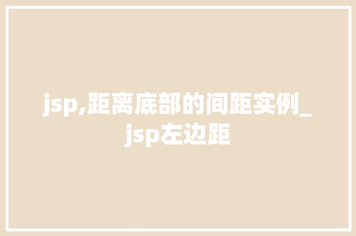 jsp,距离底部的间距实例_jsp左边距 第1张 jsp,距离底部的间距实例_jsp左边距 第1张