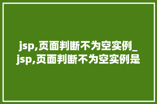 jsp,页面判断不为空实例_jsp,页面判断不为空实例是什么 第1张 jsp,页面判断不为空实例_jsp,页面判断不为空实例是什么 第1张