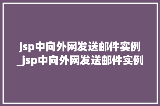 jsp中向外网发送邮件实例_jsp中向外网发送邮件实例怎么写 第1张 jsp中向外网发送邮件实例_jsp中向外网发送邮件实例怎么写 第1张