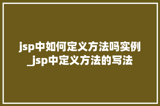 jsp中如何定义方法吗实例_jsp中定义方法的写法