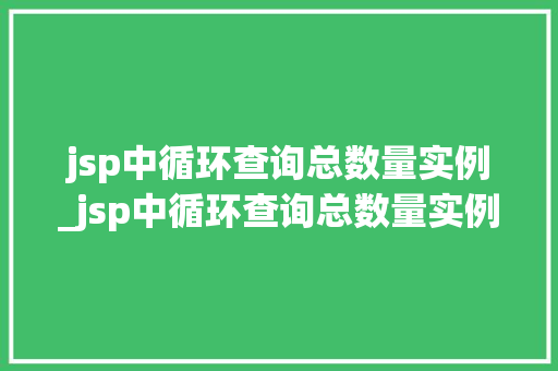 jsp中循环查询总数量实例_jsp中循环查询总数量实例分析