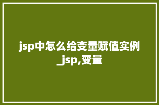 jsp中怎么给变量赋值实例_jsp,变量