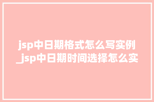 jsp中日期格式怎么写实例_jsp中日期时间选择怎么实现的