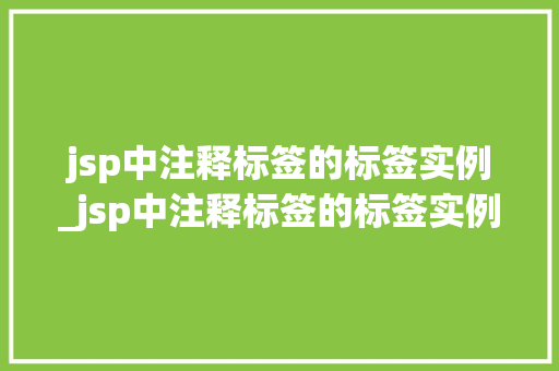 jsp中注释标签的标签实例_jsp中注释标签的标签实例有哪些