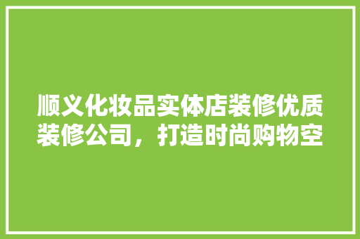 顺义化妆品实体店装修优质装修公司，打造时尚购物空间