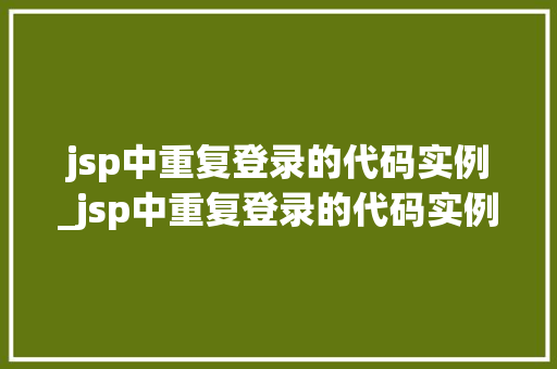 jsp中重复登录的代码实例_jsp中重复登录的代码实例是什么