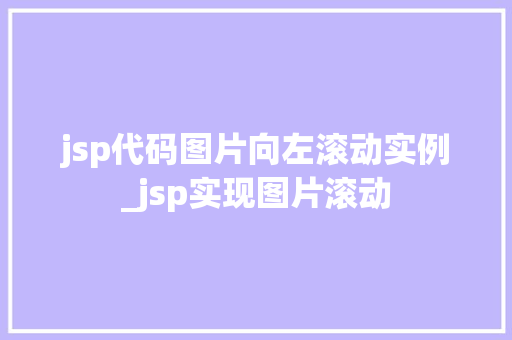 jsp代码图片向左滚动实例_jsp实现图片滚动 第1张 jsp代码图片向左滚动实例_jsp实现图片滚动 第1张