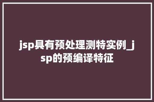 jsp具有预处理测特实例_jsp的预编译特征