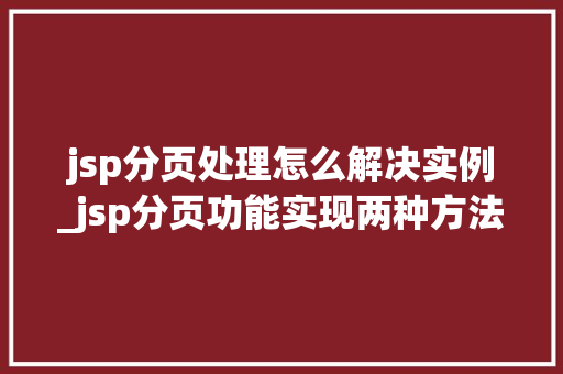 jsp分页处理怎么解决实例_jsp分页功能实现两种方法