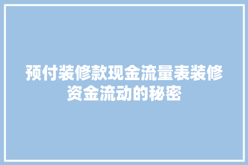 预付装修款现金流量表装修资金流动的秘密