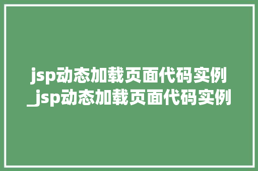 jsp动态加载页面代码实例_jsp动态加载页面代码实例怎么写 第1张 jsp动态加载页面代码实例_jsp动态加载页面代码实例怎么写 第1张