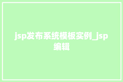 jsp发布系统模板实例_jsp编辑 第1张 jsp发布系统模板实例_jsp编辑 第1张