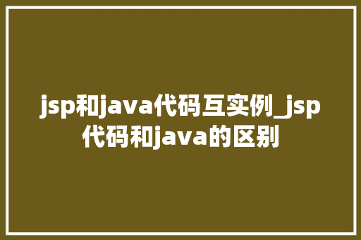 jsp和java代码互实例_jsp代码和java的区别 第1张 jsp和java代码互实例_jsp代码和java的区别 第1张