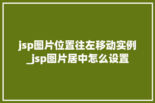jsp图片位置往左移动实例_jsp图片居中怎么设置